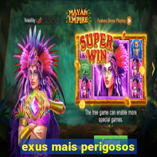 exus mais perigosos